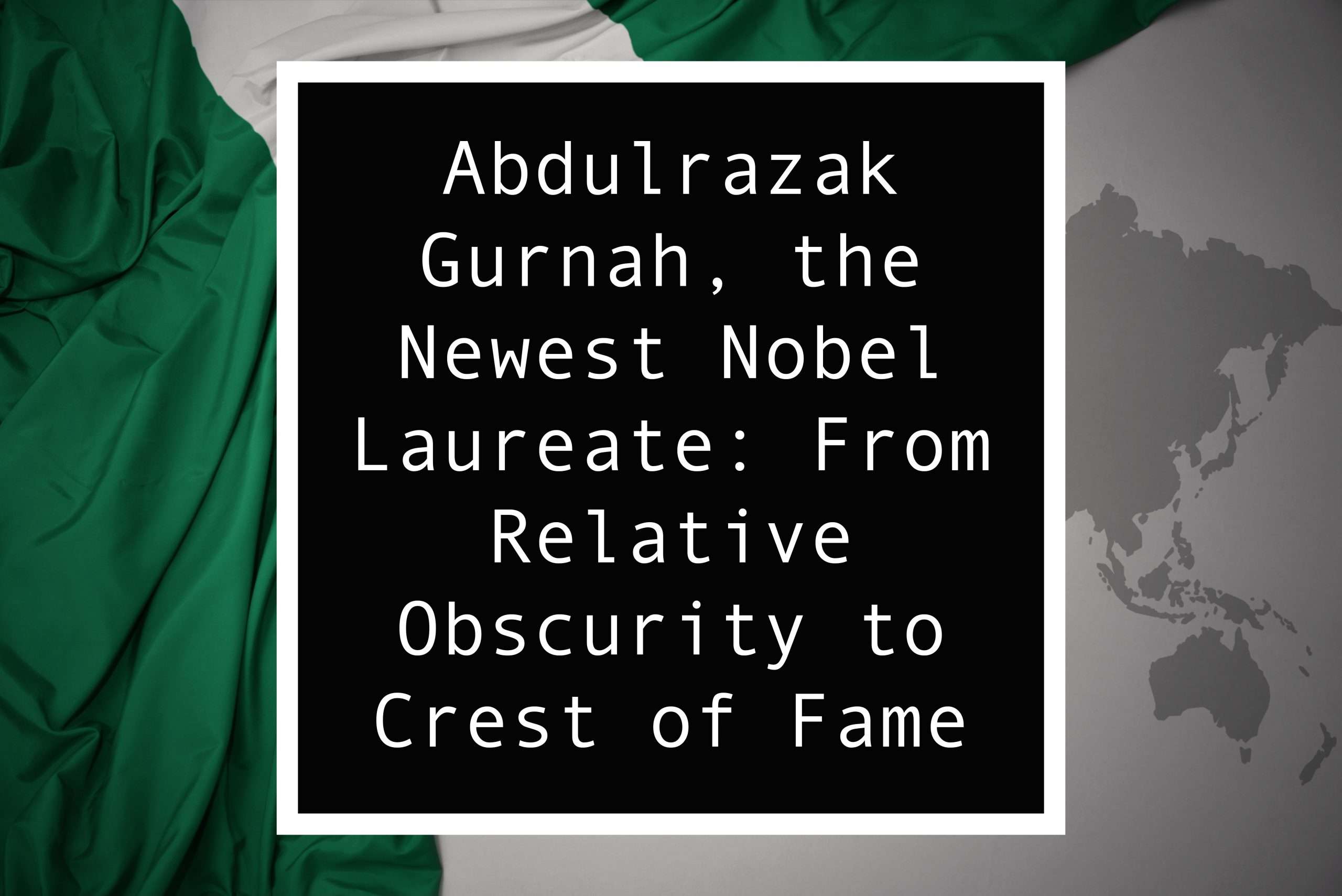 You are currently viewing Abdulrazak Gurnah: Relative Obscurity to Crest of Fame