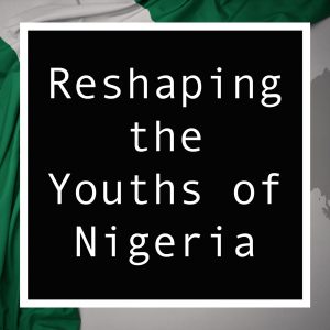 Youth of Nigeria: Reshaping the Country for the Future