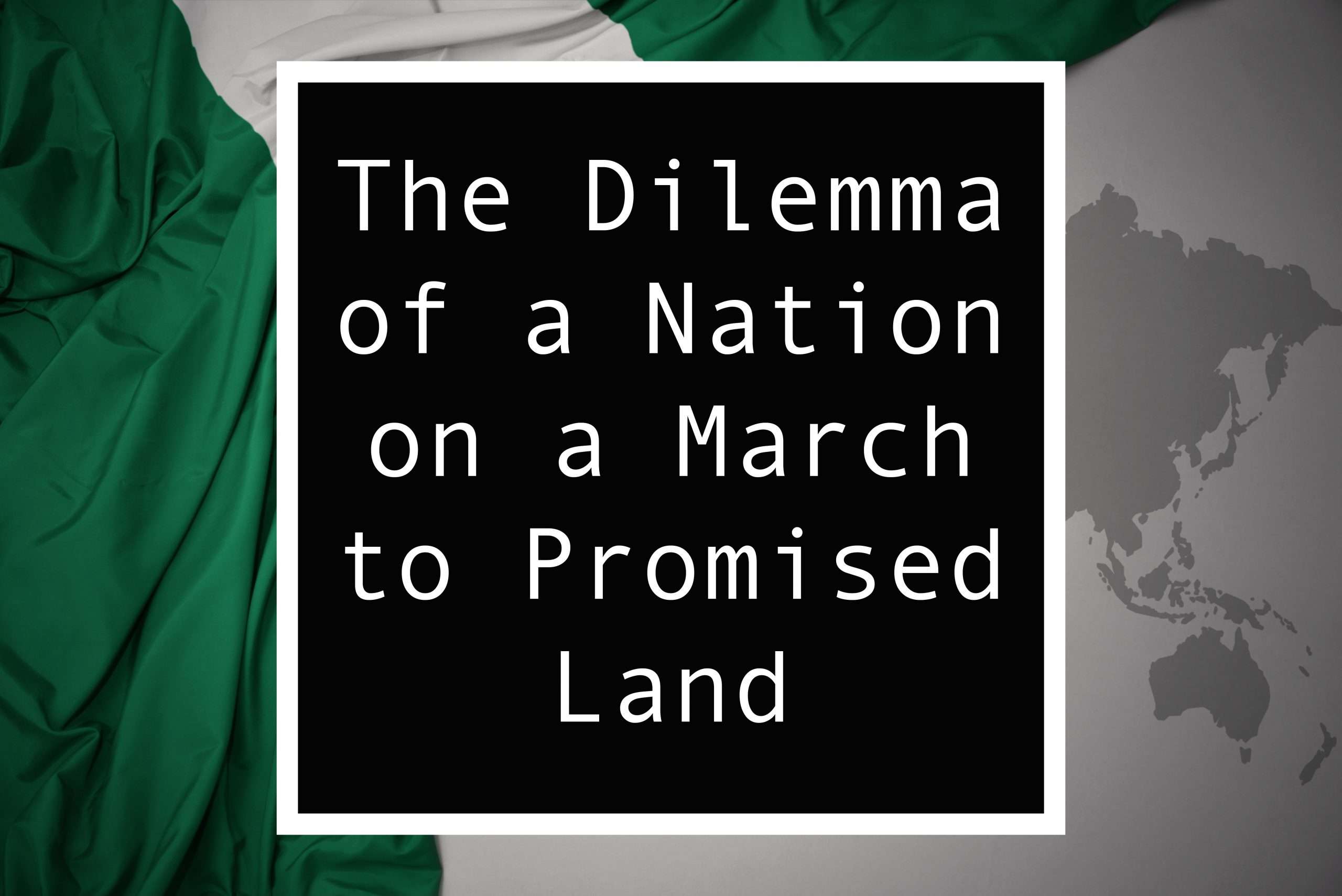 You are currently viewing Nigerian Dilemma: A Nation on a March to Promised Land