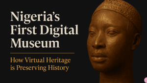 Read more about the article Nigeria’s First Virtual Museum: How Digital Heritage is Preserving History