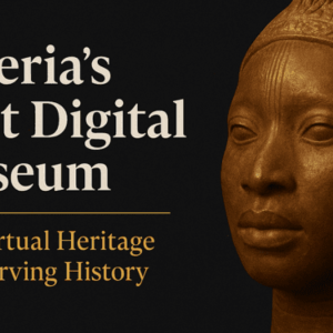 Nigeria’s First Virtual Museum: How Digital Heritage is Preserving History